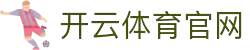 开云(中国)·官方网站-网页登录 开运体育平台 PRO KAIYUN SPORTS